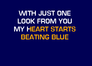 WITH JUST ONE
LOOK FROM YOU
MY HEART STARTS
BEATING BLUE