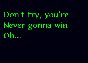 Don't try, you're
Never gonna win

Oh...