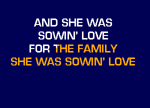 AND SHE WAS
SOWN' LOVE
FOR THE FAMILY

SHE WAS SOWN' LOVE