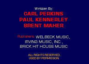 Written By

WELBECK MUSIC,
IRVING MUSIC, INC ,
BRICK HIT HOUSE MUSIC

ALL RIGHTS RESERVED
USED BY PERMtSSXON