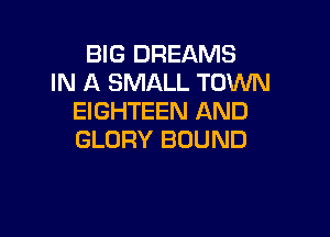 BIG DREAMS
IN A SMALL TOWN
EIGHTEEN AND

GLORY BOUND
