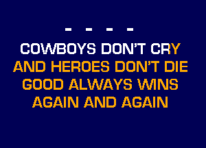 COWBOYS DON'T CRY
AND HEROES DON'T DIE
GOOD ALWAYS WINS
AGAIN AND AGAIN