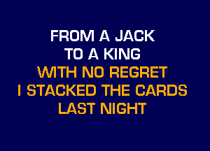 FROM A JACK
TO A KING
WITH NO REGRET
I STACKED THE CARDS
LAST NIGHT