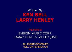 W ritten Bv

ENSIGN MUSIC CORP,
LARRY HENLEY MUSIC EBMI)

ALL RIGHTS RESERVED
USED BY PERIWSSXDN