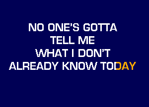 N0 ONE'S GOTTA
TELL ME
WHATI DUMT

ALREADY KNOW TODAY