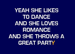 YEAH SHE LIKES
T0 DANCE
AND SHE LOVES
ROMANCE
AND SHE THROWS A
GREAT PARTY