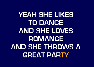 YEAH SHE LIKES
T0 DANCE
AND SHE LOVES
ROMANCE
AND SHE THROWS A
GREAT PARTY