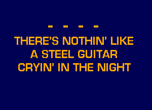 THERE'S NOTHIN' LIKE
A STEEL GUITAR
CRYIN' IN THE NIGHT