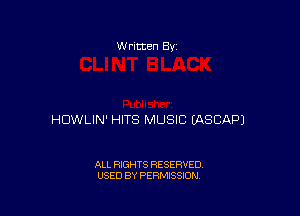 W rltten By

HDWLIN' HITS MUSIC EASCAPJ

ALL RIGHTS RESERVED
USED BY PERMISSION