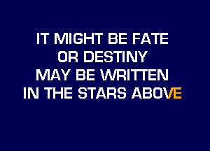 IT MIGHT BE FATE
0R DESTINY
MAY BE WRITTEN
IN THE STARS ABOVE
