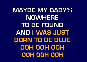 MAYBE MY BABY'S
NDVVHERE
TO BE FOUND
f-kND I WAS JUST
BORN TO BE BLUE

00H 00H 00H
00H 00H 00H