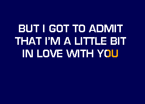 BUT I GOT TO ADMIT
THAT I'M A LITI'LE BIT

IN LOVE WITH YOU