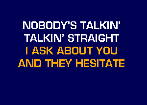 NOBODY'S TALKIN'

TALKIN' STRAIGHT

I ASK ABOUT YOU
AND THEY HESITATE