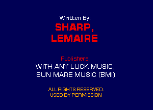 Written By

WITH ANY LUCK MUSIC,
SUN MARE MUSIC (BMIJ

ALL RIGHTS RESERVED
USED BY PERMtSSJON