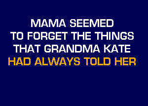 MAMA SEEMED
T0 FORGET THE THINGS
THAT GRANDMA KATE
HAD ALWAYS TOLD HER