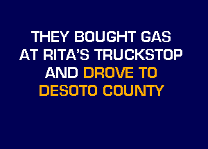 THEY BOUGHT GAS
AT RITA'S TRUCKSTOP
AND DROVE T0
DESUTO COUNTY