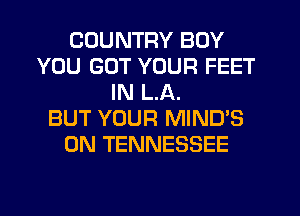 COUNTRY BOY
YOU GOT YOUR FEET
IN LA.

BUT YOUR MIND'S
0N TENNESSEE