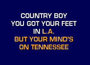 COUNTRY BOY
YOU GOT YOUR FEET
IN LA.

BUT YOUR MIND'S
0N TENNESSEE