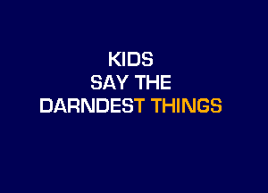 KIDS
SAY THE

DARNDEST THINGS