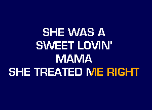 SHE WAS A
SWEET LOVIN'
MAMA
SHE TREATED ME RIGHT