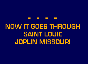 NOW IT GOES THROUGH

SAINT LOUIE
JOPLIN MISSOURI