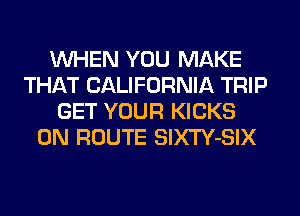 WHEN YOU MAKE
THAT CALIFORNIA TRIP
GET YOUR KICKS
0N ROUTE SlXTY-SIX