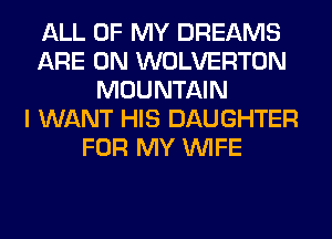 ALL OF MY DREAMS
ARE ON WOLVERTON
MOUNTAIN
I WANT HIS DAUGHTER
FOR MY WIFE