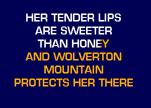 HER TENDER LIPS
ARE SWEETER
THAN HONEY

AND WOLVERTON

MOUNTAIN
PROTECTS HER THERE