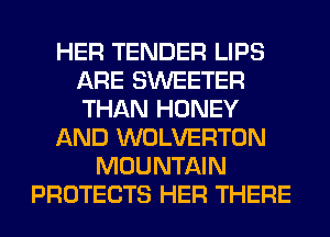 HER TENDER LIPS
ARE SWEETER
THAN HONEY

AND WOLVERTON

MOUNTAIN
PROTECTS HER THERE