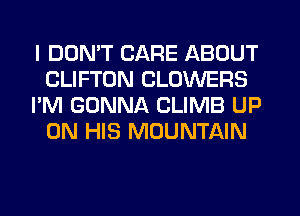 I DON'T CARE ABOUT
CLIFTON CLOWERS
I'M GONNA CLIMB UP
ON HIS MOUNTAIN