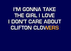 I'M GONNA TAKE
THE GIRL I LOVE
I DON'T CARE ABOUT
CLIFTON CLOWERS

g