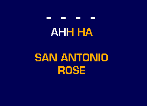 AHH HA

SAN ANTONIO
ROSE