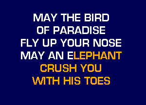 MAY THE BIRD
0F PARADISE
FLY UP YOUR NOSE
MAY AN ELEPHANT
CRUSH YOU
WTH HIS TOES