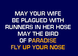 MAY YOUR WIFE
BE PLAGUED WITH
RUNNERS IN HER HOSE
MAY THE BIRD
0F PARADISE
FLY UP YOUR NOSE