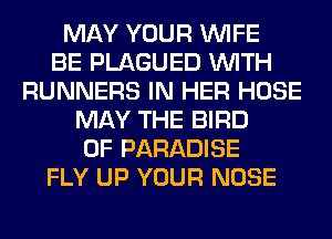 MAY YOUR WIFE
BE PLAGUED WITH
RUNNERS IN HER HOSE
MAY THE BIRD
0F PARADISE
FLY UP YOUR NOSE