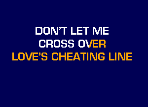 DON'T LET ME
CROSS OVER

LOVE'S CHEATING LINE