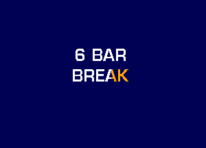 6 BAR
BREAK