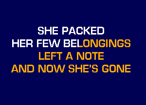 SHE PACKED

HER FEW BELONGINGS
LEFT A NOTE

AND NOW SHE'S GONE