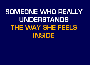 SOMEONE WHO REALLY
UNDERSTANDS
THE WAY SHE FEELS
INSIDE