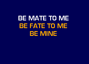 BE MATE TO ME
BE FATE TO ME

BE MINE