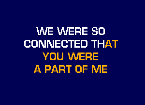 WE WERE SO
CONNECTED THAT

YOU WERE
A PART OF ME