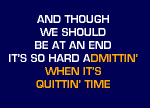 AND THOUGH
WE SHOULD
BE AT AN END
ITS SO HARD ADMITI'IM
WHEN ITS
GUITI'IN' TIME