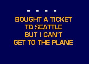 BOUGHT A TICKET
T0 SEATTLE
BUT I CAN'T

GET TO THE PLANE

g