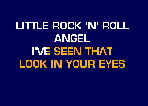 LITTLE ROCK 'N' ROLL
ANGEL
I'VE SEEN THAT
LOOK IN YOUR EYES