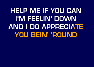 HELP ME IF YOU CAN
I'M FEELIM DOWN
AND I DO APPRECIATE
YOU BEIN' 'ROUND