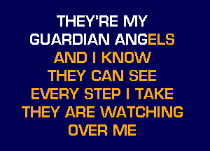 THEY'RE MY
GUARDIAN ANGELS
AND I KNOW
THEY CAN SEE
EVERY STEP I TAKE
THEY ARE WATCHING
OVER ME