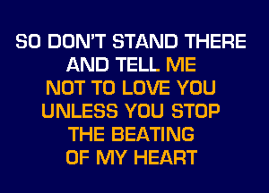 SO DON'T STAND THERE
AND TELL ME
NOT TO LOVE YOU
UNLESS YOU STOP
THE BEATING
OF MY HEART