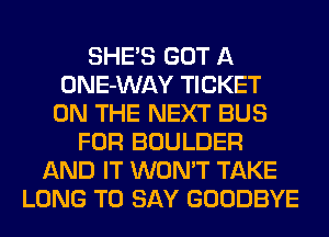 SHE'S GOT A
ONE-WAY TICKET
ON THE NEXT BUS
FOR BOULDER
AND IT WON'T TAKE
LONG TO SAY GOODBYE