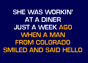 SHE WAS WORKINA
AT A DINER
JUST A WEEK AGO
WHEN A MAN
FROM COLORADO
SMILED AND SAID HELLO
