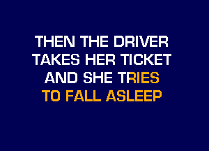 THEN THE DRIVER
TAKES HER TICKET
AND SHE TRIES
T0 FALL ASLEEP